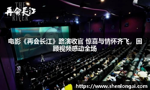 97国际：电影《再会长江》路演收官 惊喜与情怀齐飞，回顾视频感动全场