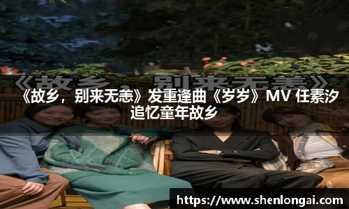 97国际：《故乡，别来无恙》发重逢曲《岁岁》MV 任素汐追忆童年故乡